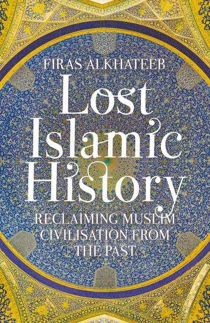 Lost Islamic History: Reclaiming Muslim Civilisation from the Past