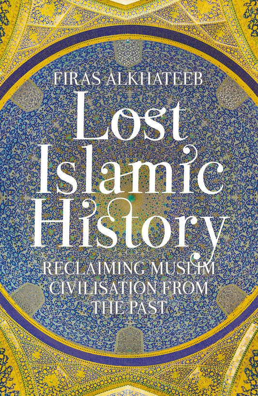 Lost Islamic History: Reclaiming Muslim Civilisation from the Past